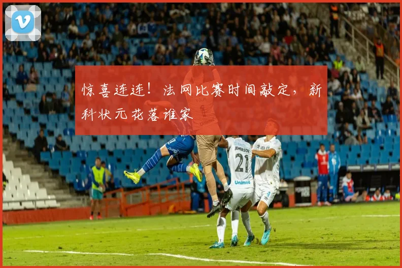 惊喜连连!法网比赛时间敲定,新科状元花落谁家