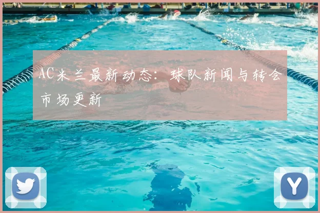 AC米兰最新动态：球队新闻与转会市场更新