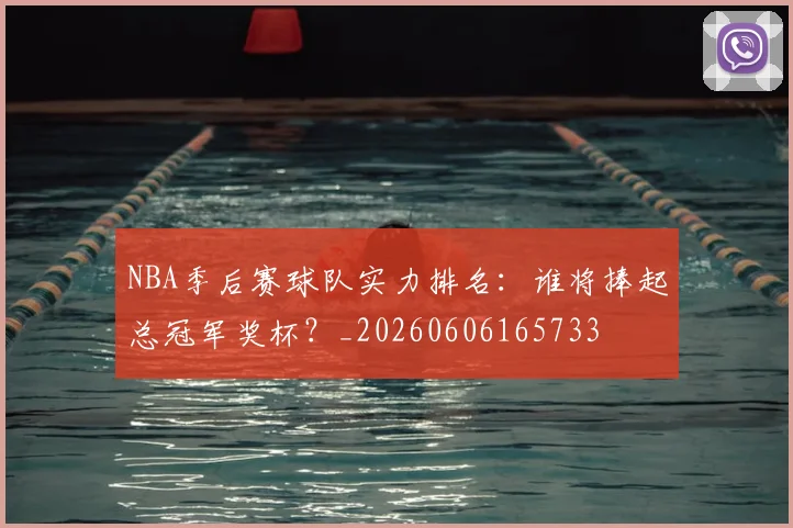 NBA季后赛球队实力排名：谁将捧起总冠军奖杯？_20260606165733
