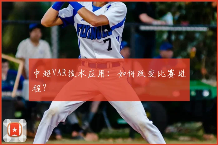 中超VAR技术应用：如何改变比赛进程？