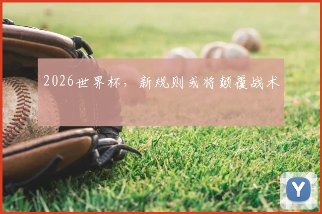 2026世界杯，新规则或将颠覆战术