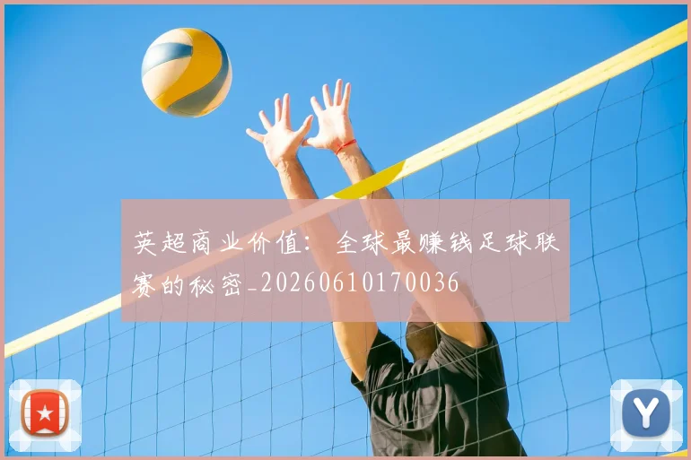 英超商业价值：全球最赚钱足球联赛的秘密_20260610170036