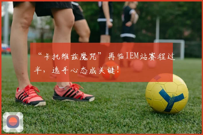 “卡托维兹魔咒”再临IEM站赛程过半，选手心态成关键！