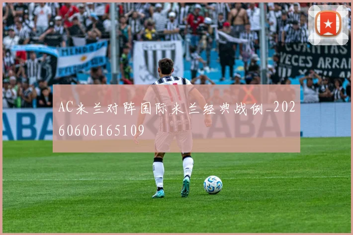 AC米兰对阵国际米兰经典战例_20260606165109
