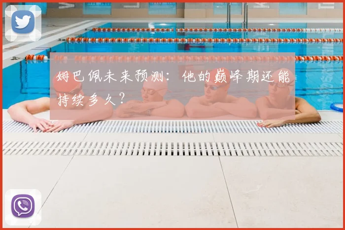 姆巴佩未来预测:他的巅峰期还能持续多久?