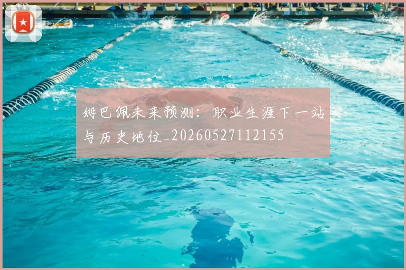 姆巴佩未来预测：职业生涯下一站与历史地位_20260527112155