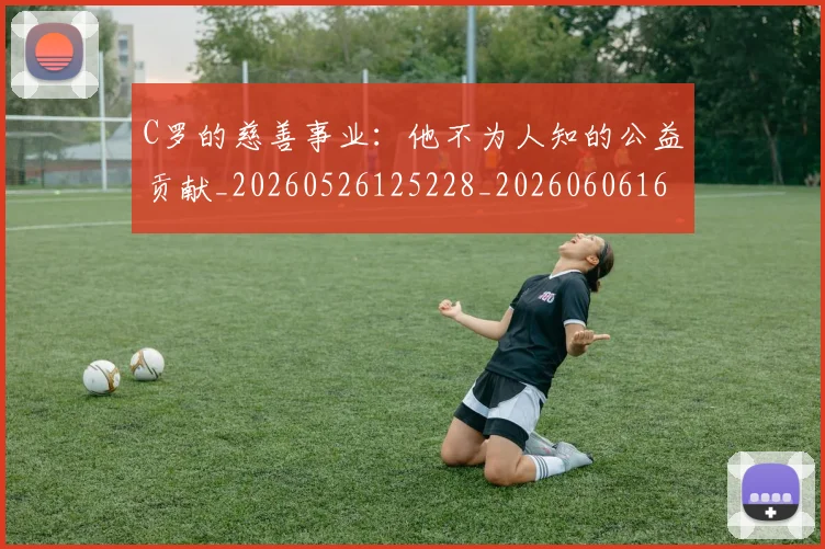 C罗的慈善事业：他不为人知的公益贡献_20260526125228_20260606165418