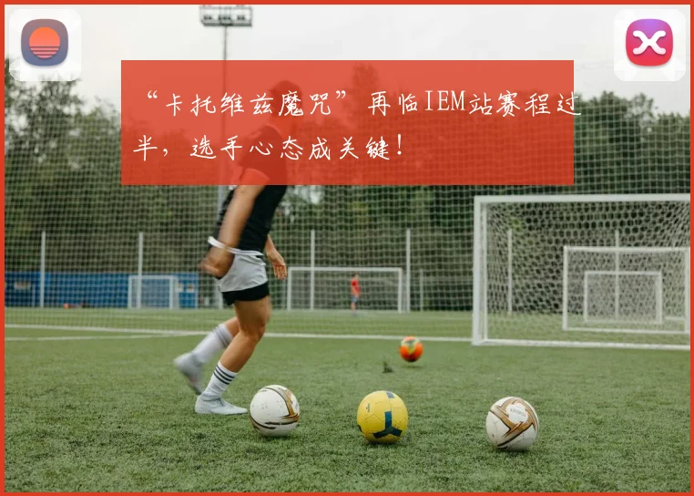 “卡托维兹魔咒”再临IEM站赛程过半，选手心态成关键！