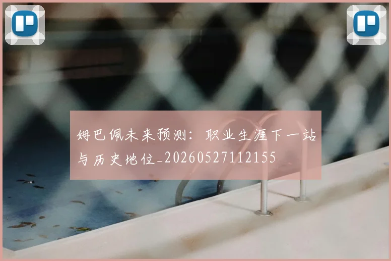 姆巴佩未来预测：职业生涯下一站与历史地位_20260527112155