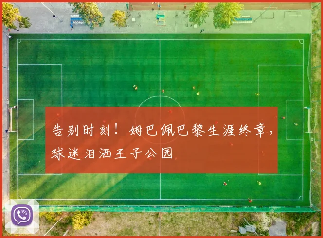 告别时刻！姆巴佩巴黎生涯终章，球迷泪洒王子公园