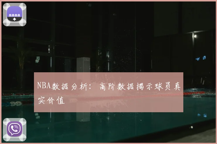 NBA数据分析：高阶数据揭示球员真实价值