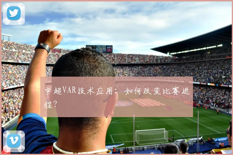 中超VAR技术应用：如何改变比赛进程？